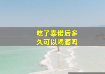 吃了泰诺后多久可以喝酒吗