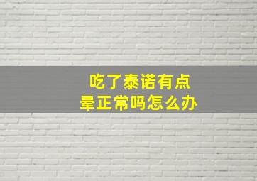 吃了泰诺有点晕正常吗怎么办