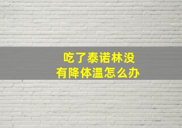 吃了泰诺林没有降体温怎么办