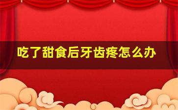 吃了甜食后牙齿疼怎么办