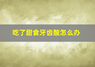 吃了甜食牙齿酸怎么办