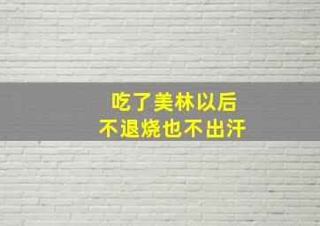 吃了美林以后不退烧也不出汗