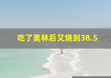 吃了美林后又烧到38.5