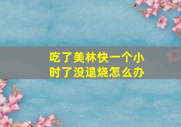 吃了美林快一个小时了没退烧怎么办