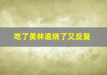 吃了美林退烧了又反复