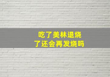 吃了美林退烧了还会再发烧吗