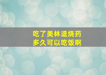 吃了美林退烧药多久可以吃饭啊