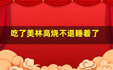 吃了美林高烧不退睡着了