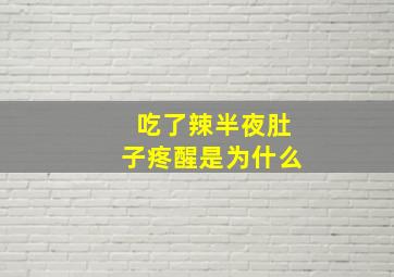 吃了辣半夜肚子疼醒是为什么