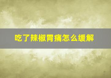 吃了辣椒胃痛怎么缓解