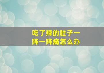 吃了辣的肚子一阵一阵痛怎么办