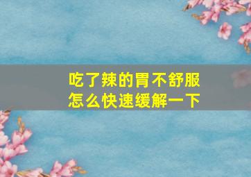 吃了辣的胃不舒服怎么快速缓解一下