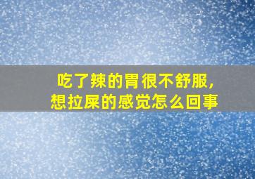 吃了辣的胃很不舒服,想拉屎的感觉怎么回事