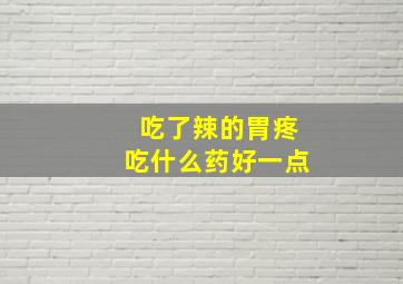 吃了辣的胃疼吃什么药好一点