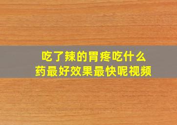 吃了辣的胃疼吃什么药最好效果最快呢视频