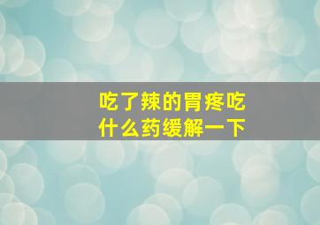 吃了辣的胃疼吃什么药缓解一下