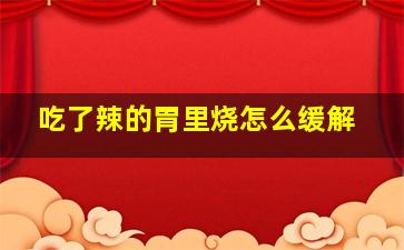 吃了辣的胃里烧怎么缓解