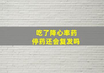 吃了降心率药停药还会复发吗