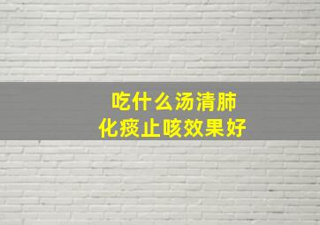 吃什么汤清肺化痰止咳效果好