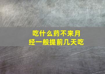 吃什么药不来月经一般提前几天吃