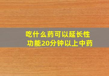 吃什么药可以延长性功能20分钟以上中药