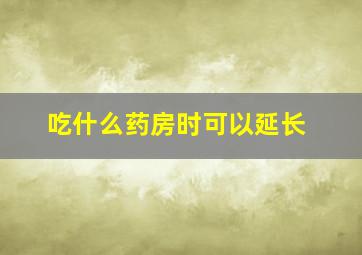 吃什么药房时可以延长