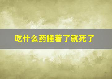 吃什么药睡着了就死了