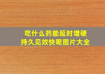 吃什么药能延时增硬持久见效快呢图片大全