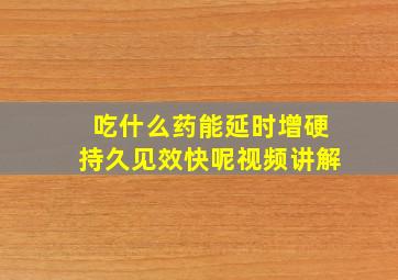 吃什么药能延时增硬持久见效快呢视频讲解