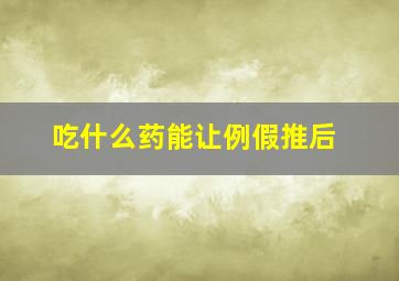 吃什么药能让例假推后