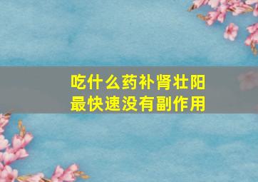 吃什么药补肾壮阳最快速没有副作用