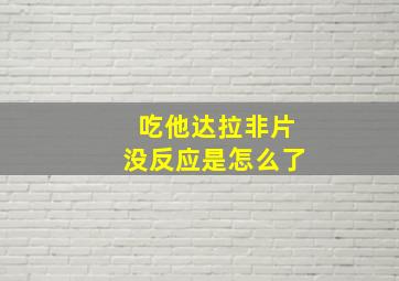 吃他达拉非片没反应是怎么了