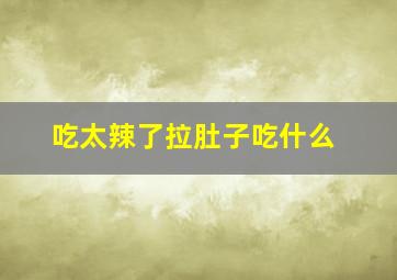 吃太辣了拉肚子吃什么