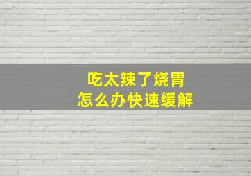 吃太辣了烧胃怎么办快速缓解