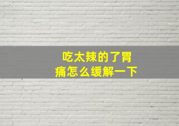 吃太辣的了胃痛怎么缓解一下