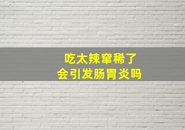 吃太辣窜稀了会引发肠胃炎吗