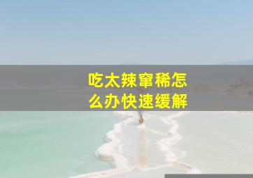 吃太辣窜稀怎么办快速缓解