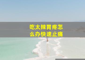 吃太辣胃疼怎么办快速止痛