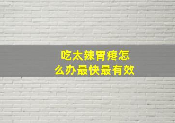 吃太辣胃疼怎么办最快最有效