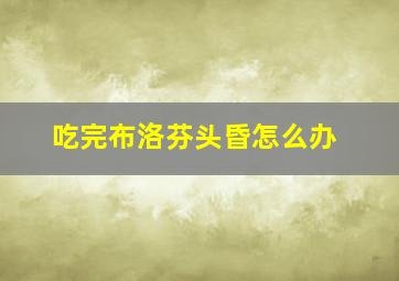 吃完布洛芬头昏怎么办