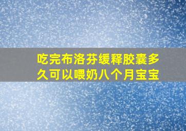 吃完布洛芬缓释胶囊多久可以喂奶八个月宝宝