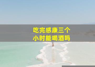 吃完感康三个小时能喝酒吗