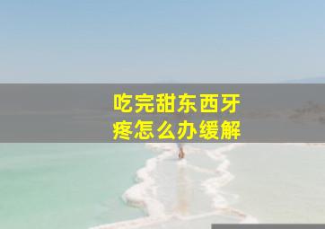 吃完甜东西牙疼怎么办缓解