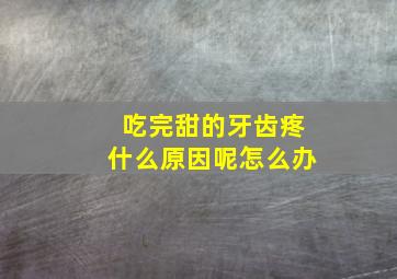 吃完甜的牙齿疼什么原因呢怎么办