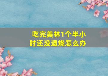 吃完美林1个半小时还没退烧怎么办