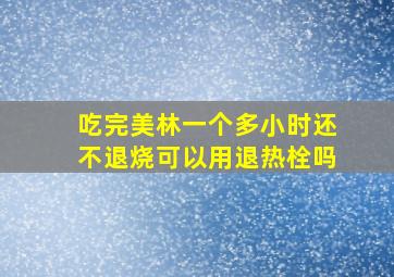 吃完美林一个多小时还不退烧可以用退热栓吗