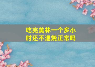 吃完美林一个多小时还不退烧正常吗