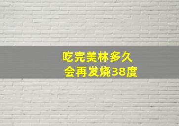 吃完美林多久会再发烧38度