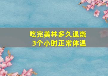 吃完美林多久退烧3个小时正常体温