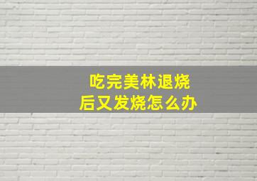 吃完美林退烧后又发烧怎么办